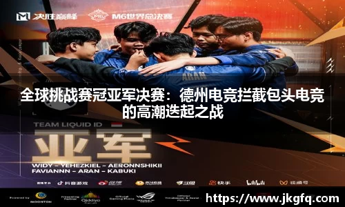 全球挑战赛冠亚军决赛：德州电竞拦截包头电竞的高潮迭起之战