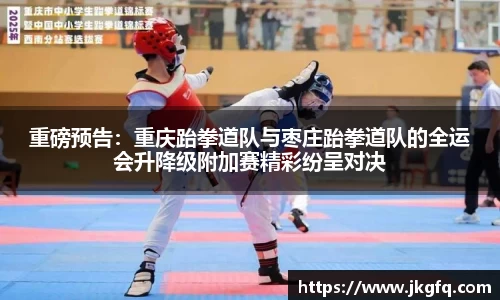 重磅预告：重庆跆拳道队与枣庄跆拳道队的全运会升降级附加赛精彩纷呈对决