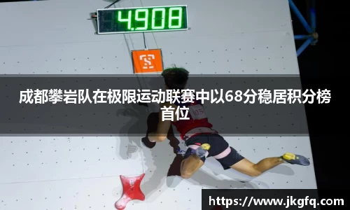 成都攀岩队在极限运动联赛中以68分稳居积分榜首位