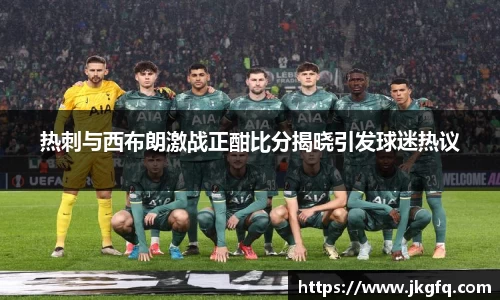 热刺与西布朗激战正酣比分揭晓引发球迷热议
